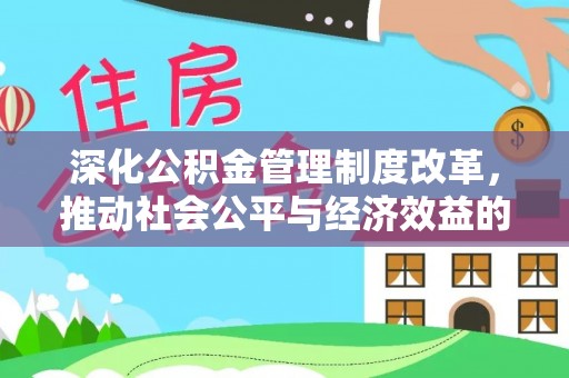 大肚深化公积金管理制度改革，推动社会公平与经济效益的双赢
