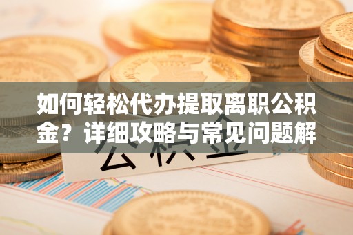 大肚如何轻松代办提取离职公积金？详细攻略与常见问题解析
