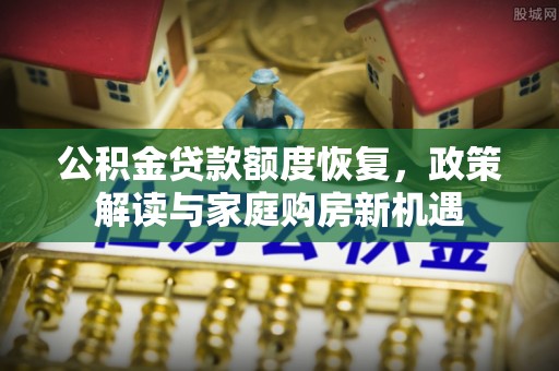 大肚公积金贷款额度恢复，政策解读与家庭购房新机遇