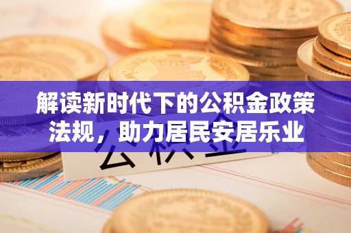 大肚解读新时代下的公积金政策法规，助力居民安居乐业
