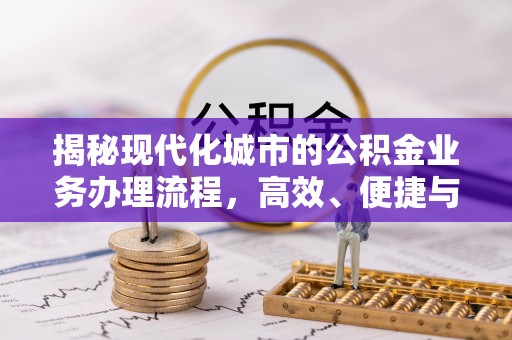 大肚揭秘现代化城市的公积金业务办理流程，高效、便捷与未来趋势