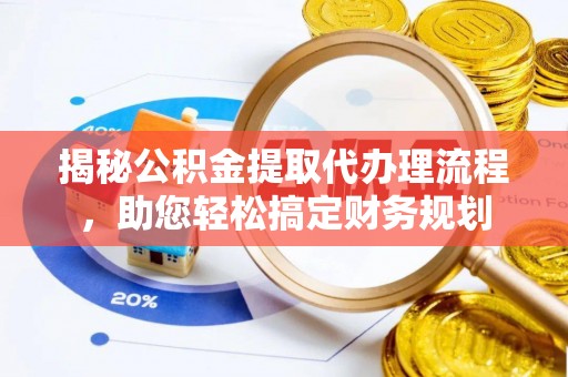 大肚揭秘公积金提取代办理流程，助您轻松搞定财务规划