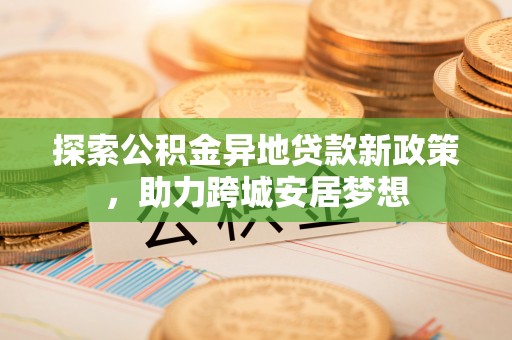 大肚探索公积金异地贷款新政策，助力跨城安居梦想