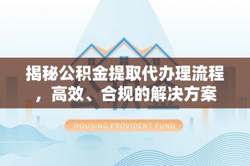 大肚揭秘公积金提取代办理流程，高效、合规的解决方案
