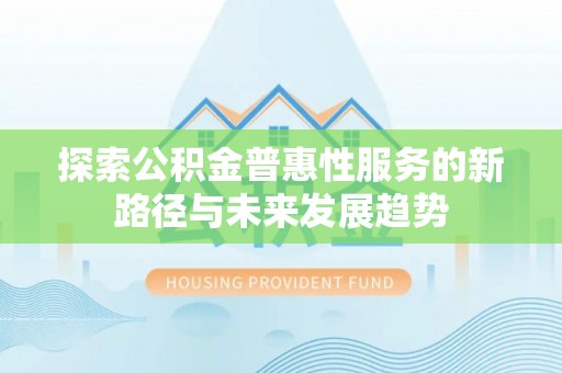 大肚探索公积金普惠性服务的新路径与未来发展趋势