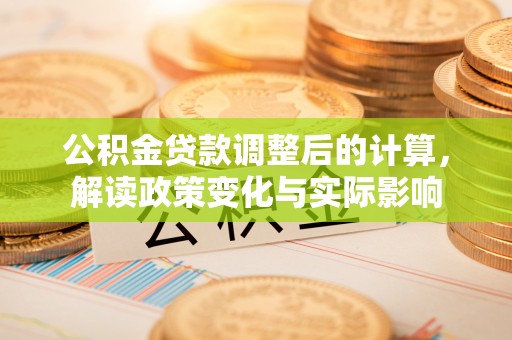 大肚公积金贷款调整后的计算，解读政策变化与实际影响