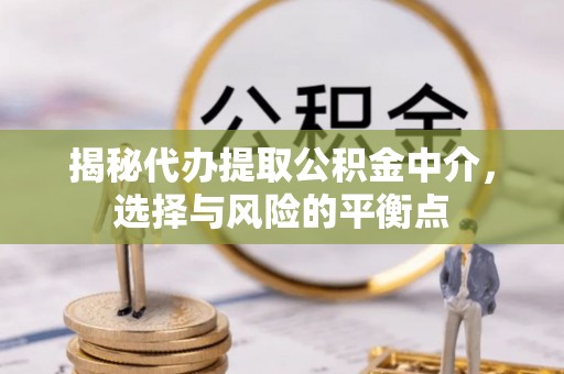 大肚揭秘代办提取公积金中介，选择与风险的平衡点