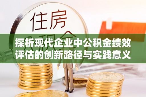 大肚探析现代企业中公积金绩效评估的创新路径与实践意义