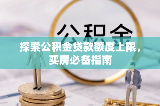 大肚探索公积金贷款额度上限，买房必备指南