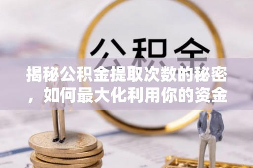 大肚揭秘公积金提取次数的秘密，如何最大化利用你的资金