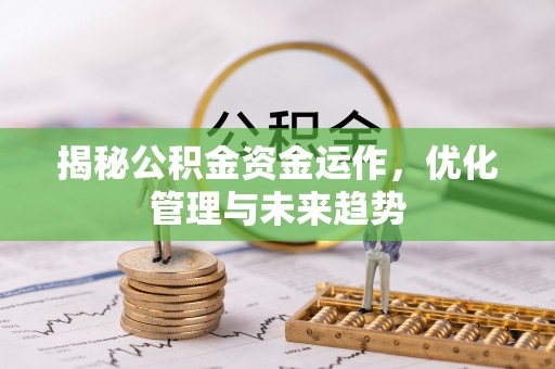 大肚揭秘公积金资金运作，优化管理与未来趋势