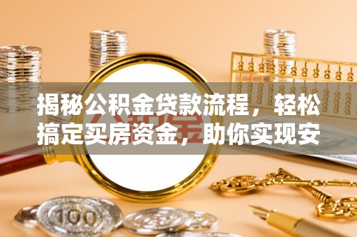 大肚揭秘公积金贷款流程，轻松搞定买房资金，助你实现安居梦想