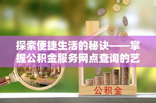 大肚探索便捷生活的秘诀——掌握公积金服务网点查询的艺术