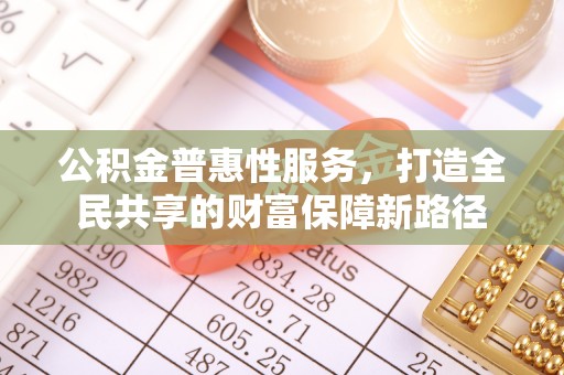 大肚公积金普惠性服务，打造全民共享的财富保障新路径