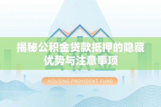 大肚揭秘公积金贷款抵押的隐藏优势与注意事项