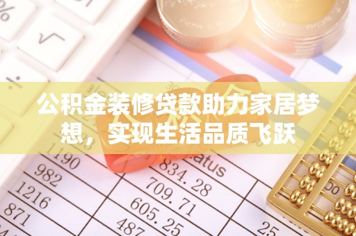 大肚公积金装修贷款助力家居梦想，实现生活品质飞跃