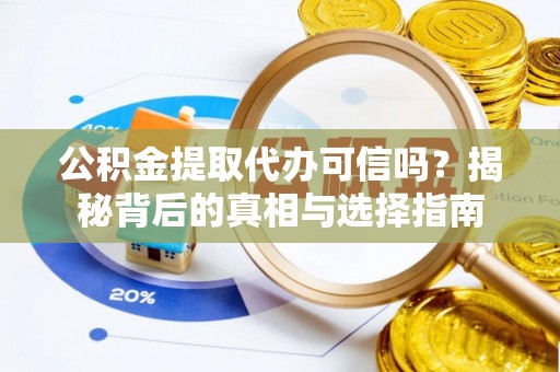 大肚公积金提取代办可信吗？揭秘背后的真相与选择指南