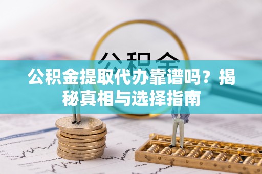 大肚公积金提取代办靠谱吗？揭秘真相与选择指南