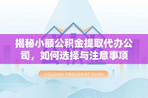 大肚揭秘小额公积金提取代办公司，如何选择与注意事项