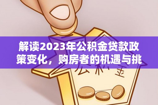 大肚解读2023年公积金贷款政策变化，购房者的机遇与挑战