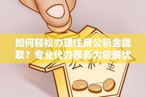 大肚如何轻松办理住房公积金提取？专业代办服务为您解忧