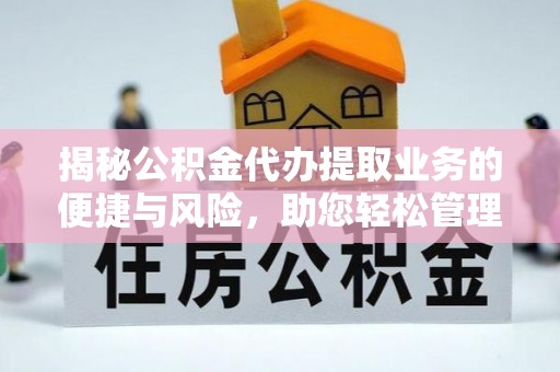 大肚揭秘公积金代办提取业务的便捷与风险，助您轻松管理个人财务