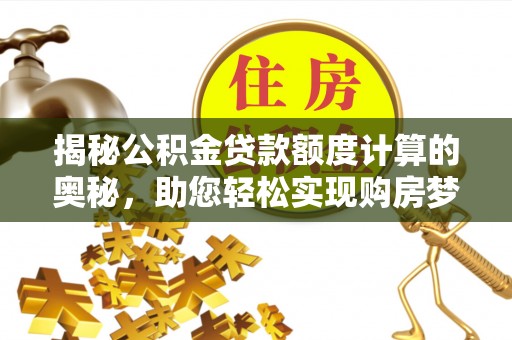 大肚揭秘公积金贷款额度计算的奥秘，助您轻松实现购房梦想