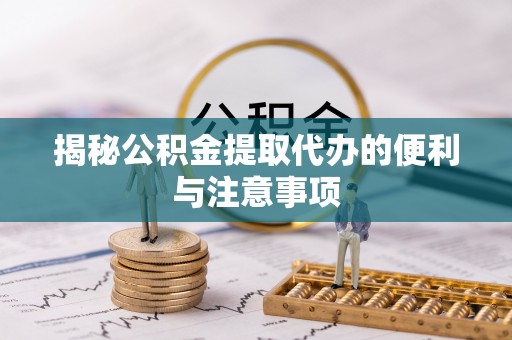 大肚揭秘公积金提取代办的便利与注意事项