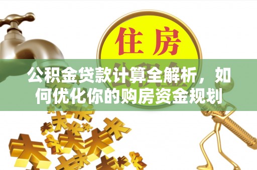 大肚公积金贷款计算全解析，如何优化你的购房资金规划