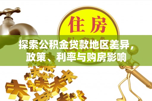 大肚探索公积金贷款地区差异，政策、利率与购房影响