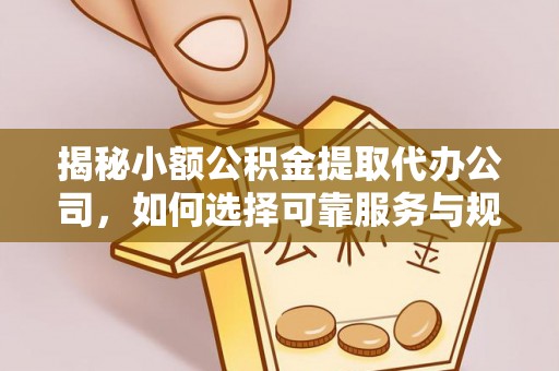 大肚揭秘小额公积金提取代办公司，如何选择可靠服务与规避风险
