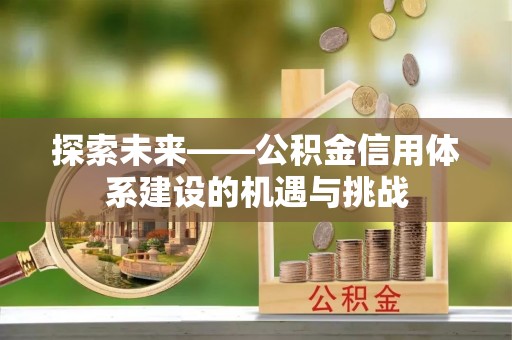 大肚探索未来——公积金信用体系建设的机遇与挑战