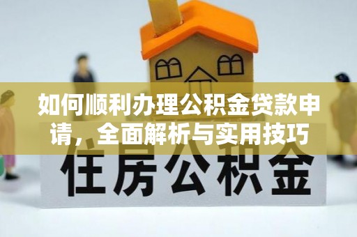 大肚如何顺利办理公积金贷款申请，全面解析与实用技巧