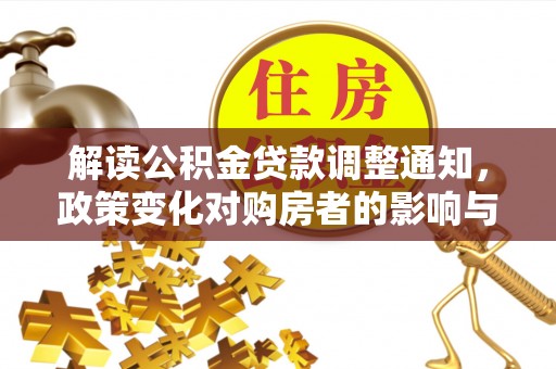 大肚解读公积金贷款调整通知，政策变化对购房者的影响与应对策略