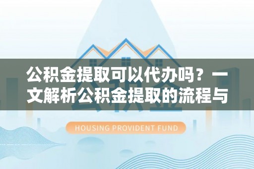 大肚公积金提取可以代办吗？一文解析公积金提取的流程与注意事项
