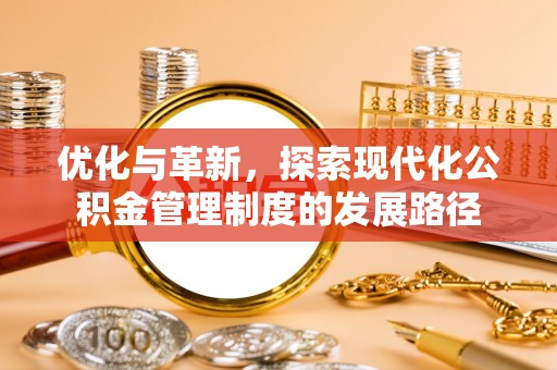 大肚优化与革新，探索现代化公积金管理制度的发展路径