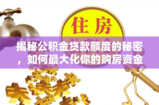 大肚揭秘公积金贷款额度的秘密，如何最大化你的购房资金