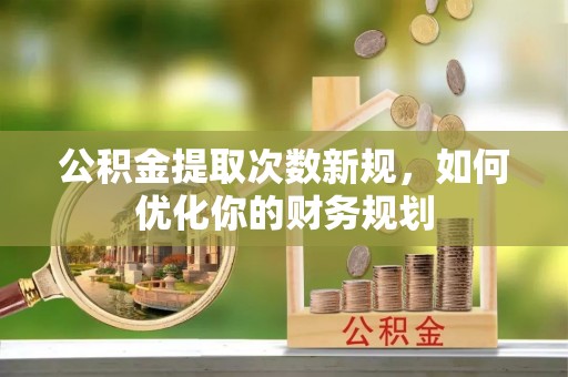 大肚公积金提取次数新规，如何优化你的财务规划