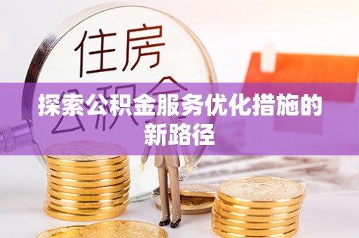大肚探索公积金服务优化措施的新路径