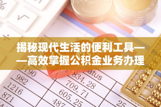 大肚揭秘现代生活的便利工具——高效掌握公积金业务办理流程的关键步骤