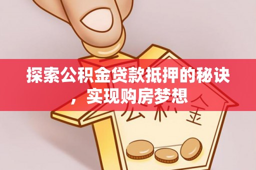 大肚探索公积金贷款抵押的秘诀，实现购房梦想