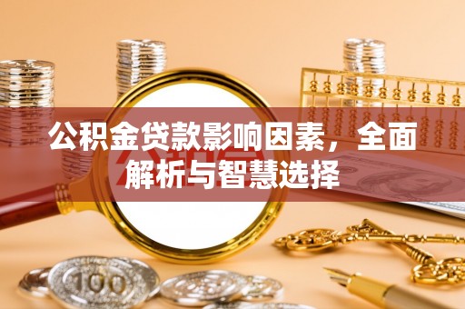 大肚公积金贷款影响因素，全面解析与智慧选择