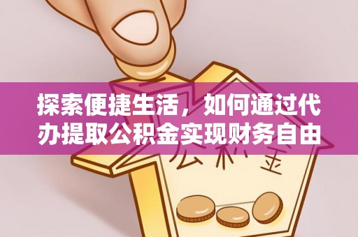 大肚探索便捷生活，如何通过代办提取公积金实现财务自由