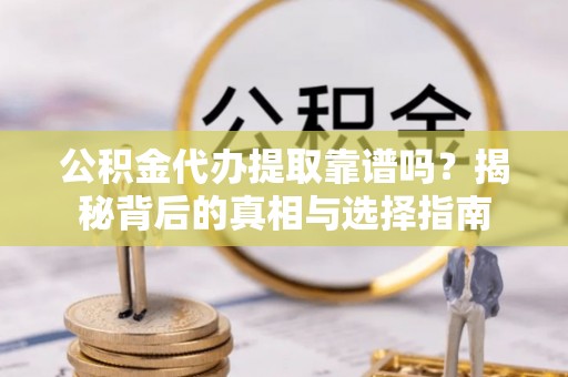 大肚公积金代办提取靠谱吗？揭秘背后的真相与选择指南