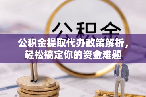 大肚公积金提取代办政策解析，轻松搞定你的资金难题