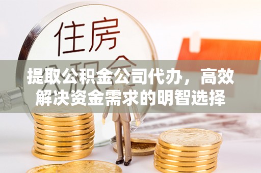 大肚提取公积金公司代办，高效解决资金需求的明智选择