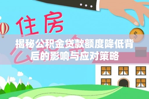 大肚揭秘公积金贷款额度降低背后的影响与应对策略