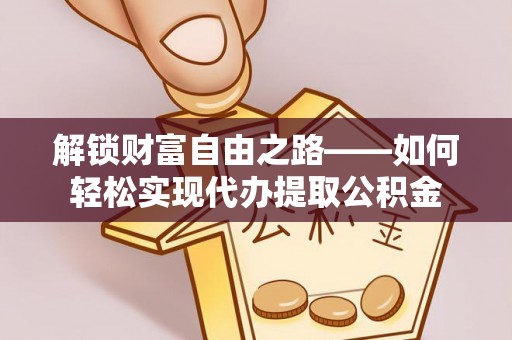 大肚解锁财富自由之路——如何轻松实现代办提取公积金