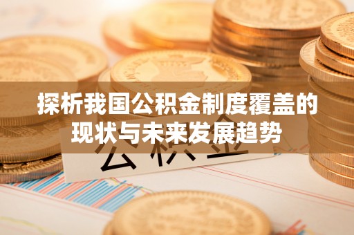 大肚探析我国公积金制度覆盖的现状与未来发展趋势