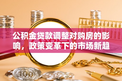 大肚公积金贷款调整对购房的影响，政策变革下的市场新趋势